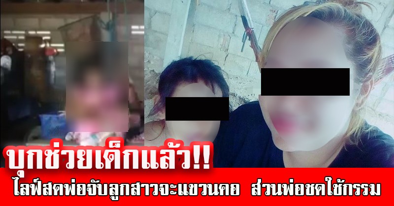 บุกช่วยเด็กแล้ว!! ไลฟ์สดพ่อจับลูกสาวจะแขวนคอ ด้านแม่เด็กออกโรง"น้องปลอดภัยดี" ส่วนพ่อชดใช้กรรมที่ตนก่อไว้ !!